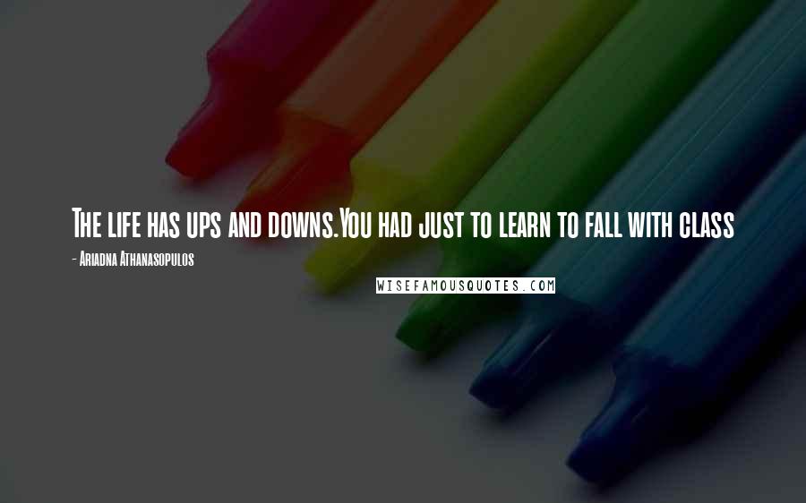 Ariadna Athanasopulos Quotes: The life has ups and downs.You had just to learn to fall with class