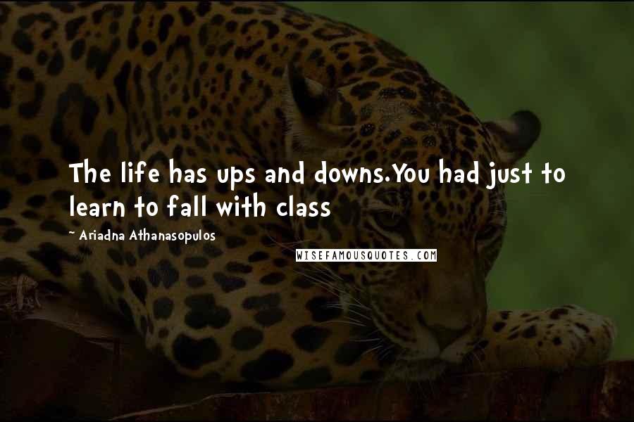 Ariadna Athanasopulos Quotes: The life has ups and downs.You had just to learn to fall with class