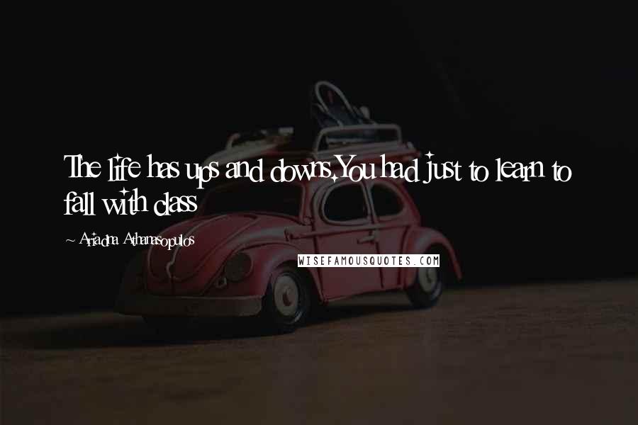 Ariadna Athanasopulos Quotes: The life has ups and downs.You had just to learn to fall with class