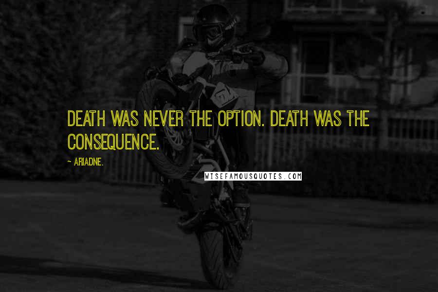 Ariadne. Quotes: Death was never the option. Death was the consequence.