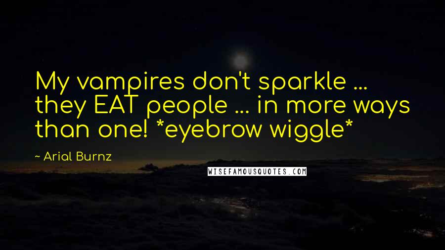 Arial Burnz Quotes: My vampires don't sparkle ... they EAT people ... in more ways than one! *eyebrow wiggle*