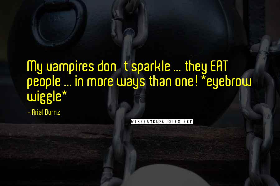 Arial Burnz Quotes: My vampires don't sparkle ... they EAT people ... in more ways than one! *eyebrow wiggle*