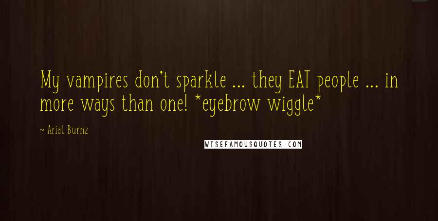 Arial Burnz Quotes: My vampires don't sparkle ... they EAT people ... in more ways than one! *eyebrow wiggle*