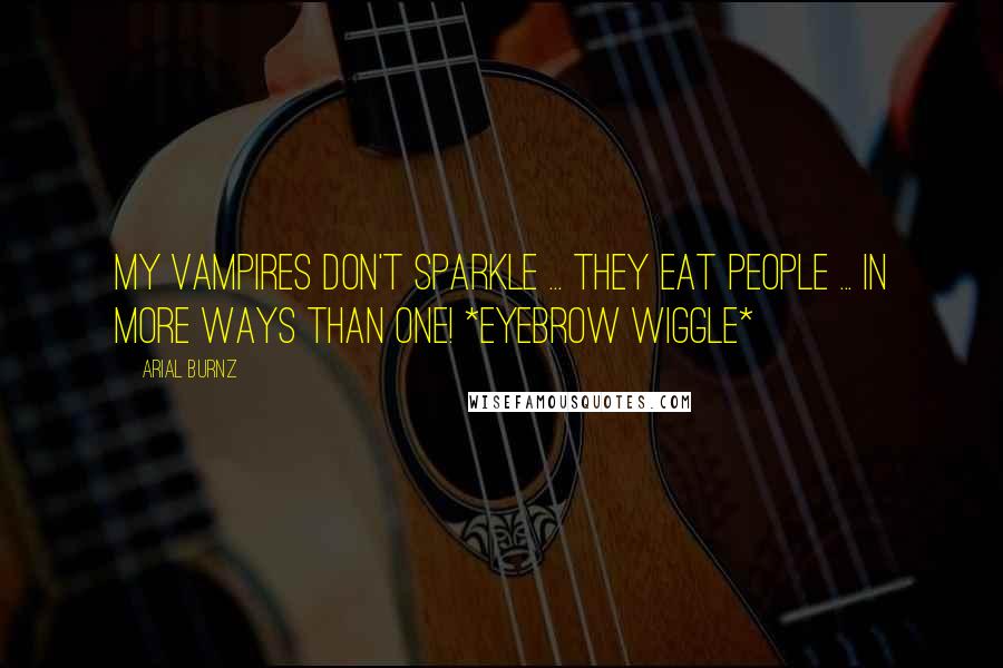 Arial Burnz Quotes: My vampires don't sparkle ... they EAT people ... in more ways than one! *eyebrow wiggle*