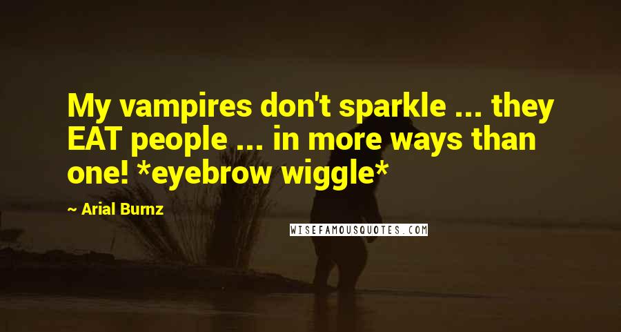 Arial Burnz Quotes: My vampires don't sparkle ... they EAT people ... in more ways than one! *eyebrow wiggle*