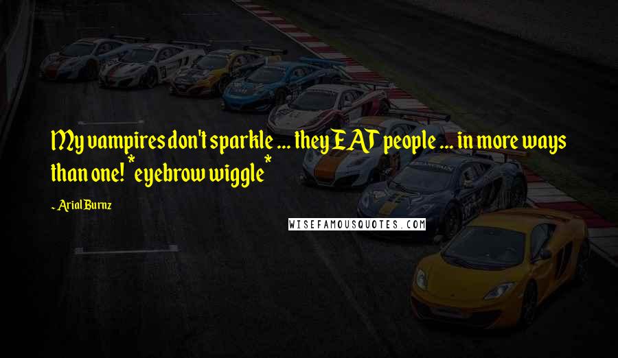 Arial Burnz Quotes: My vampires don't sparkle ... they EAT people ... in more ways than one! *eyebrow wiggle*