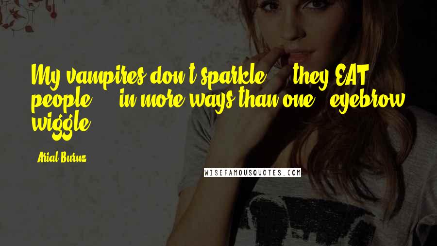 Arial Burnz Quotes: My vampires don't sparkle ... they EAT people ... in more ways than one! *eyebrow wiggle*