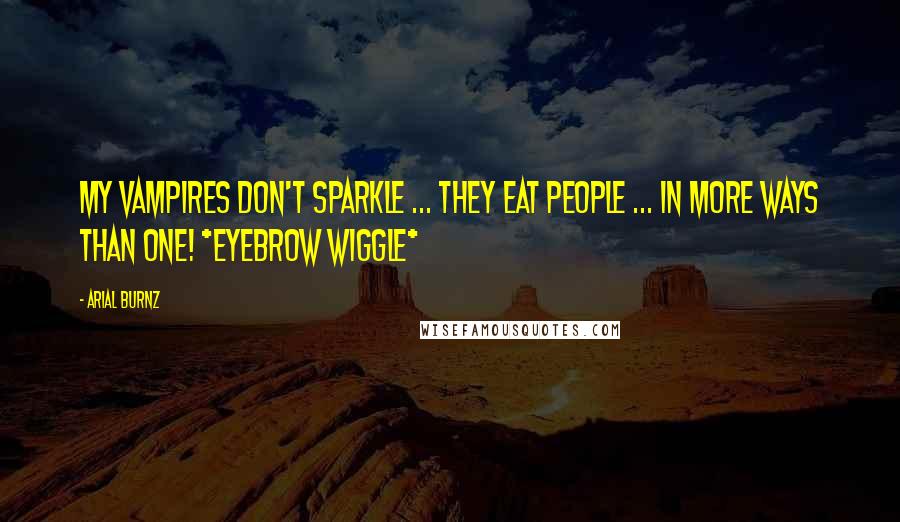 Arial Burnz Quotes: My vampires don't sparkle ... they EAT people ... in more ways than one! *eyebrow wiggle*