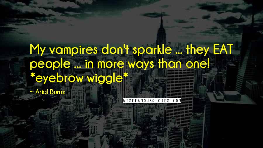 Arial Burnz Quotes: My vampires don't sparkle ... they EAT people ... in more ways than one! *eyebrow wiggle*