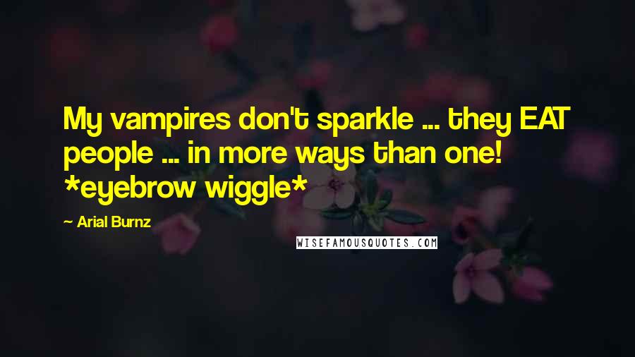 Arial Burnz Quotes: My vampires don't sparkle ... they EAT people ... in more ways than one! *eyebrow wiggle*