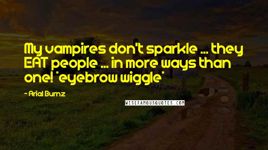 Arial Burnz Quotes: My vampires don't sparkle ... they EAT people ... in more ways than one! *eyebrow wiggle*