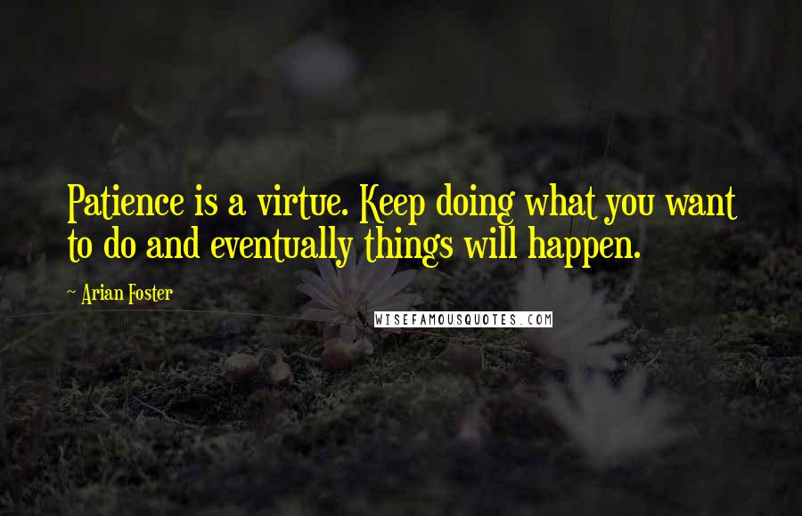 Arian Foster Quotes: Patience is a virtue. Keep doing what you want to do and eventually things will happen.