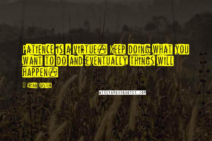 Arian Foster Quotes: Patience is a virtue. Keep doing what you want to do and eventually things will happen.