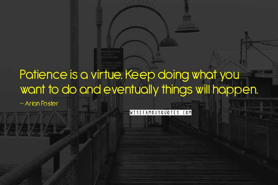 Arian Foster Quotes: Patience is a virtue. Keep doing what you want to do and eventually things will happen.