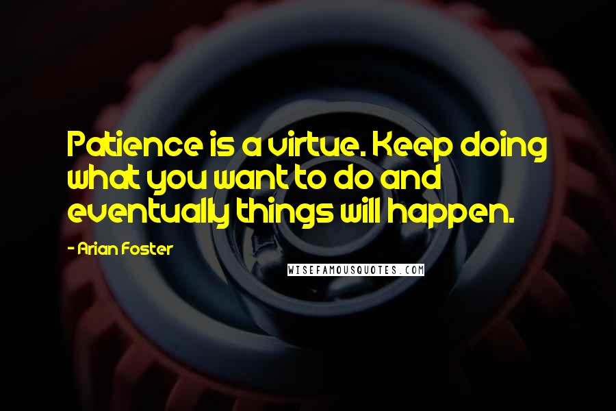 Arian Foster Quotes: Patience is a virtue. Keep doing what you want to do and eventually things will happen.