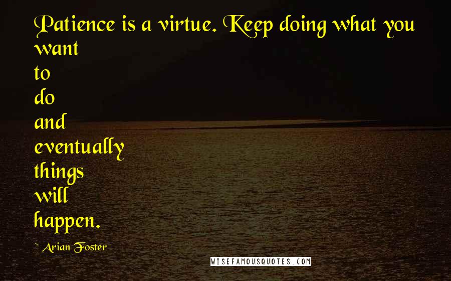 Arian Foster Quotes: Patience is a virtue. Keep doing what you want to do and eventually things will happen.