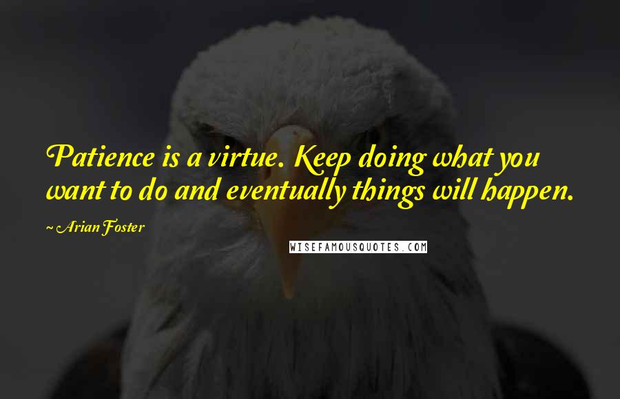 Arian Foster Quotes: Patience is a virtue. Keep doing what you want to do and eventually things will happen.