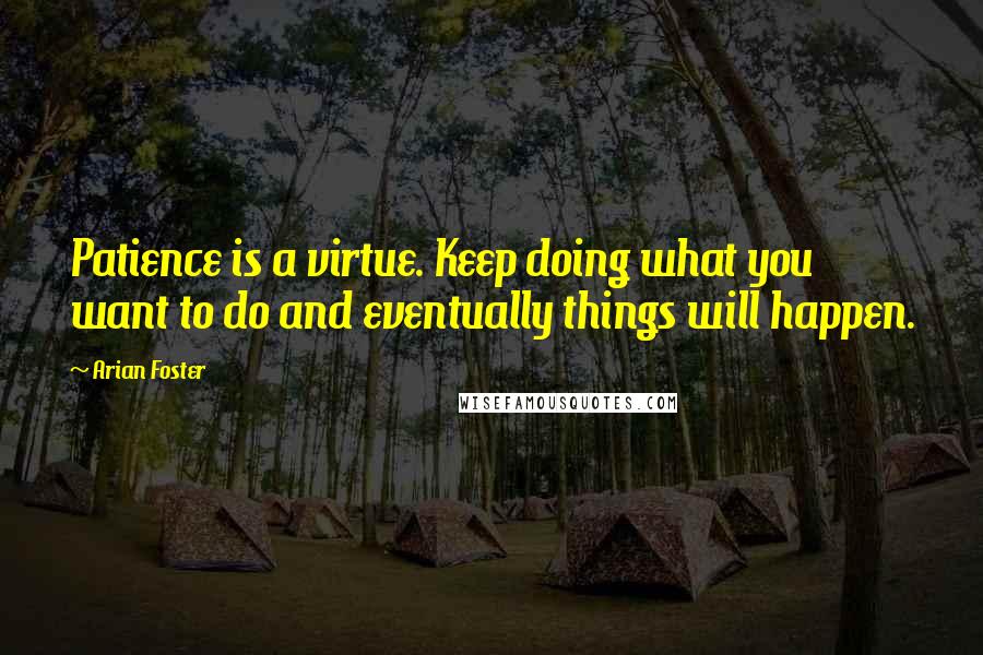 Arian Foster Quotes: Patience is a virtue. Keep doing what you want to do and eventually things will happen.