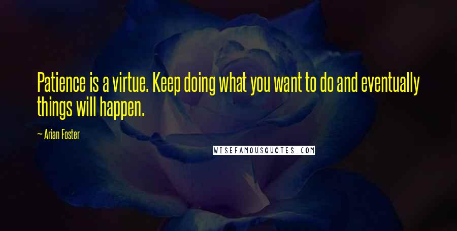 Arian Foster Quotes: Patience is a virtue. Keep doing what you want to do and eventually things will happen.