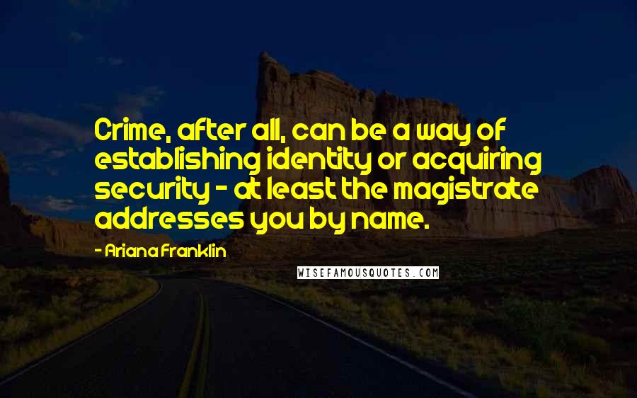 Ariana Franklin Quotes: Crime, after all, can be a way of establishing identity or acquiring security - at least the magistrate addresses you by name.