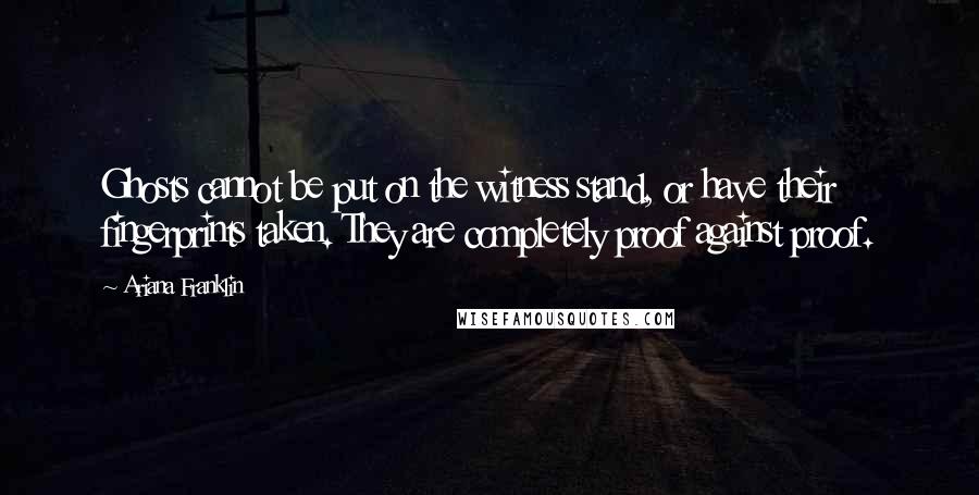 Ariana Franklin Quotes: Ghosts cannot be put on the witness stand, or have their fingerprints taken. They are completely proof against proof.