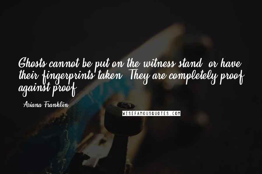 Ariana Franklin Quotes: Ghosts cannot be put on the witness stand, or have their fingerprints taken. They are completely proof against proof.