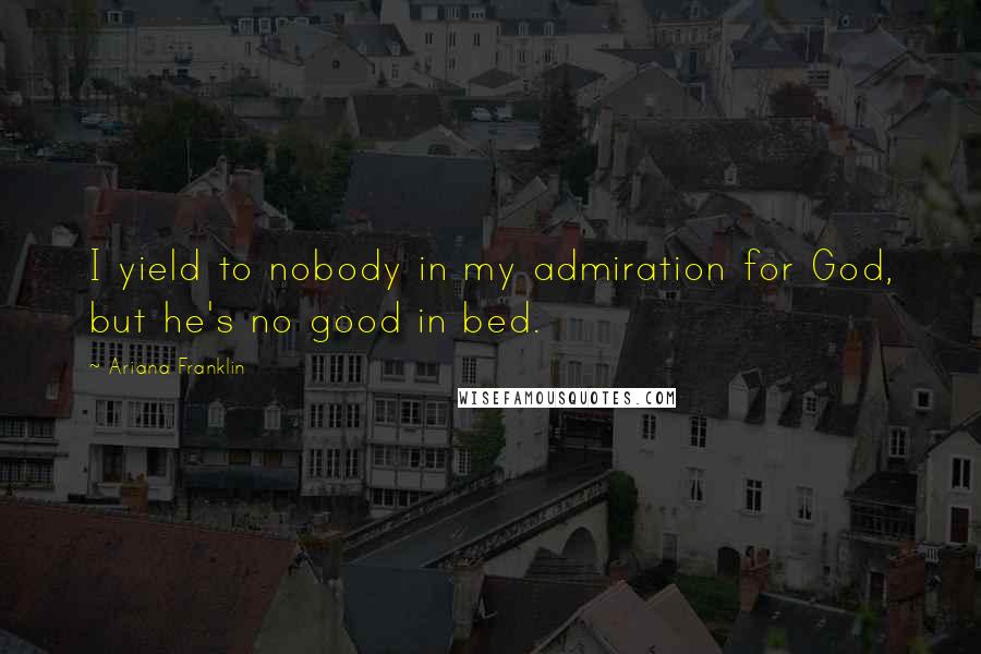 Ariana Franklin Quotes: I yield to nobody in my admiration for God, but he's no good in bed.