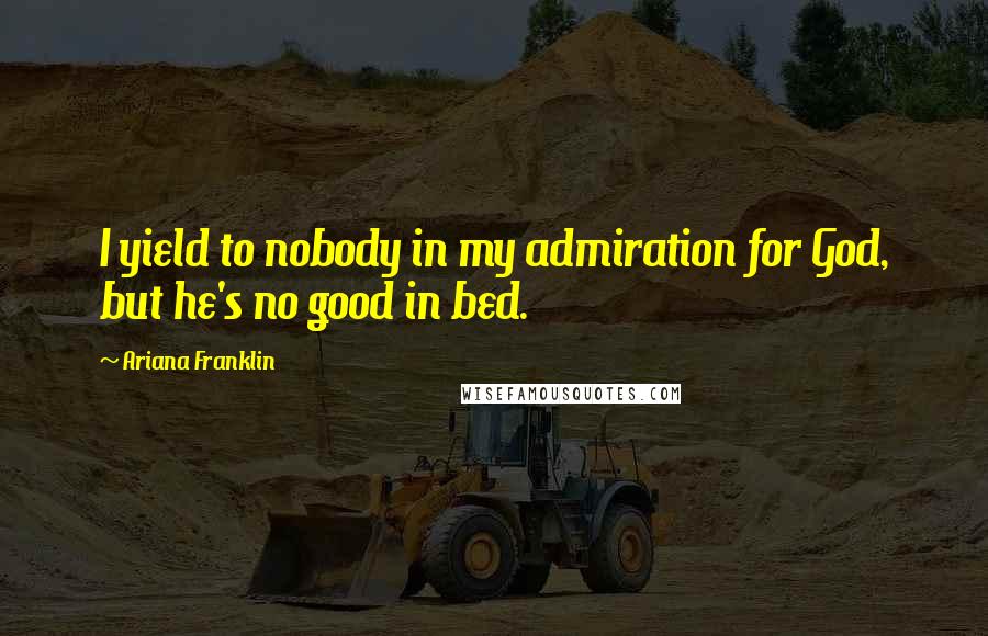 Ariana Franklin Quotes: I yield to nobody in my admiration for God, but he's no good in bed.