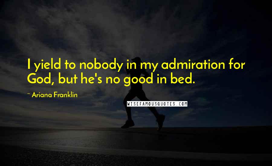 Ariana Franklin Quotes: I yield to nobody in my admiration for God, but he's no good in bed.