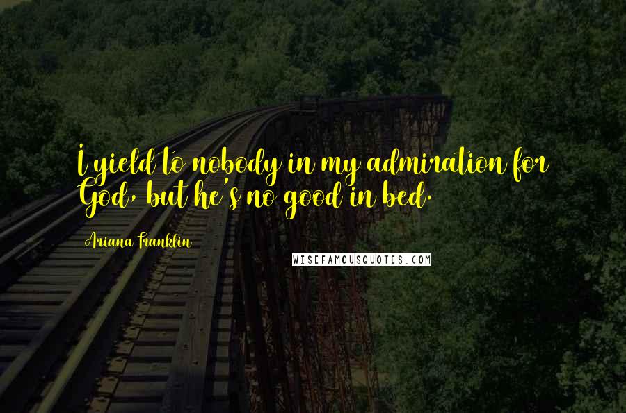 Ariana Franklin Quotes: I yield to nobody in my admiration for God, but he's no good in bed.