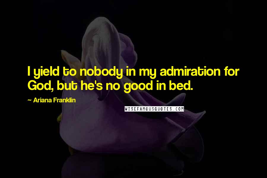 Ariana Franklin Quotes: I yield to nobody in my admiration for God, but he's no good in bed.