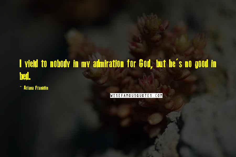 Ariana Franklin Quotes: I yield to nobody in my admiration for God, but he's no good in bed.