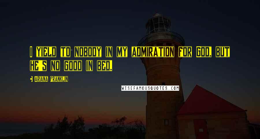 Ariana Franklin Quotes: I yield to nobody in my admiration for God, but he's no good in bed.