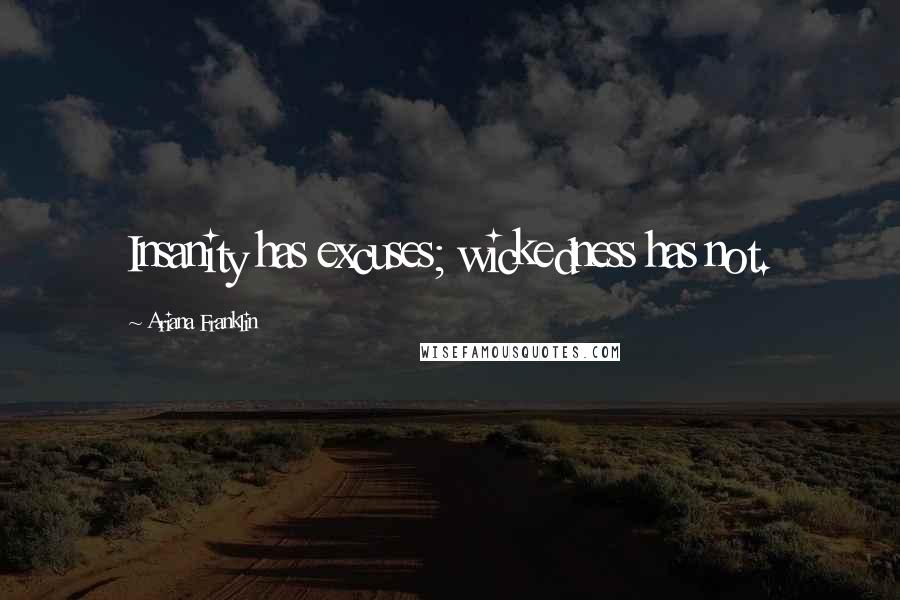 Ariana Franklin Quotes: Insanity has excuses; wickedness has not.