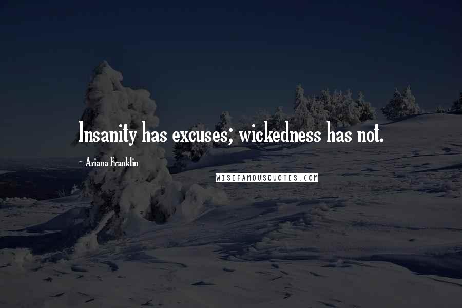 Ariana Franklin Quotes: Insanity has excuses; wickedness has not.