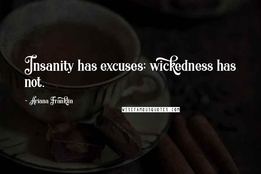 Ariana Franklin Quotes: Insanity has excuses; wickedness has not.