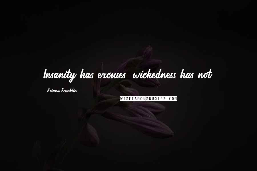 Ariana Franklin Quotes: Insanity has excuses; wickedness has not.