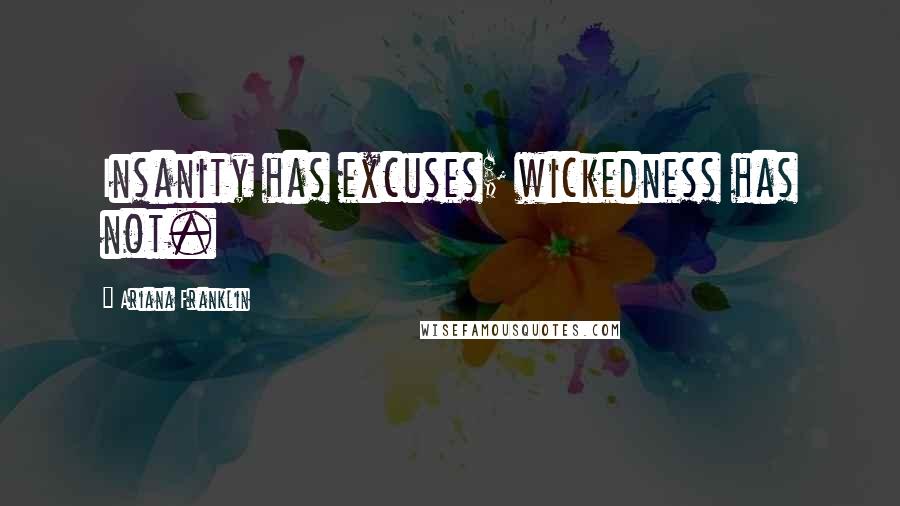 Ariana Franklin Quotes: Insanity has excuses; wickedness has not.