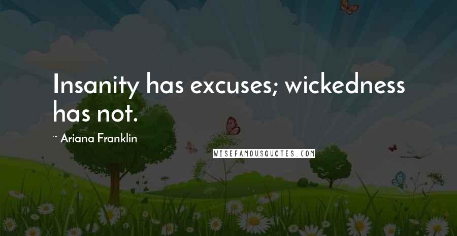 Ariana Franklin Quotes: Insanity has excuses; wickedness has not.