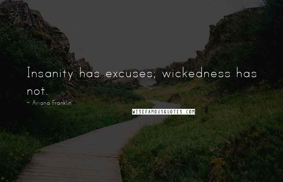 Ariana Franklin Quotes: Insanity has excuses; wickedness has not.