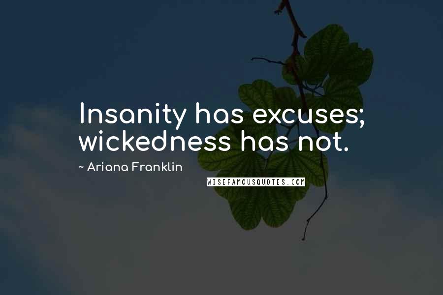 Ariana Franklin Quotes: Insanity has excuses; wickedness has not.