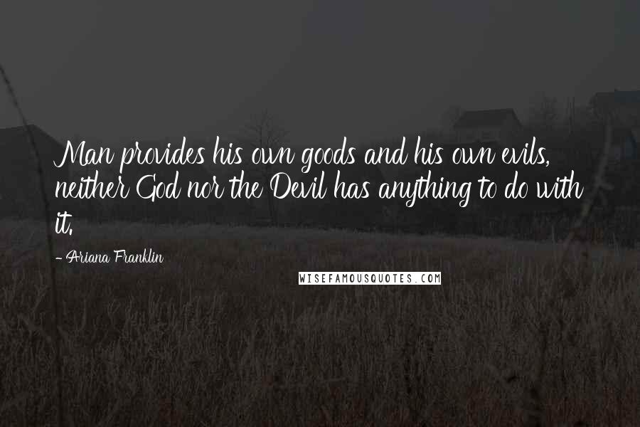 Ariana Franklin Quotes: Man provides his own goods and his own evils, neither God nor the Devil has anything to do with it.