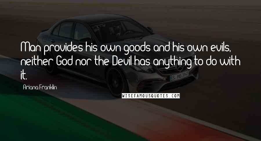 Ariana Franklin Quotes: Man provides his own goods and his own evils, neither God nor the Devil has anything to do with it.
