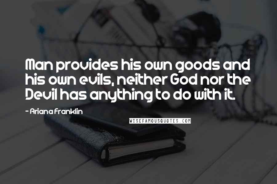 Ariana Franklin Quotes: Man provides his own goods and his own evils, neither God nor the Devil has anything to do with it.