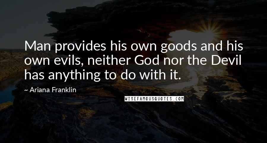 Ariana Franklin Quotes: Man provides his own goods and his own evils, neither God nor the Devil has anything to do with it.