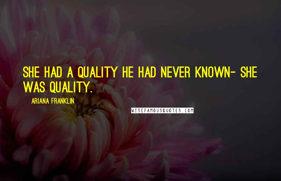 Ariana Franklin Quotes: She had a quality he had never known- she WAS quality.