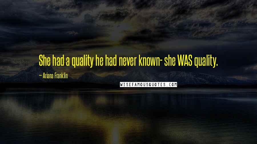 Ariana Franklin Quotes: She had a quality he had never known- she WAS quality.