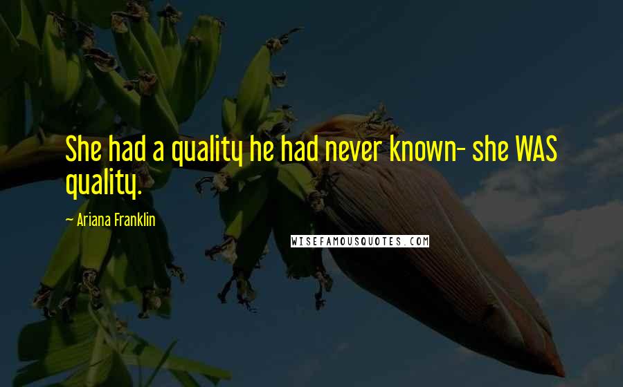 Ariana Franklin Quotes: She had a quality he had never known- she WAS quality.