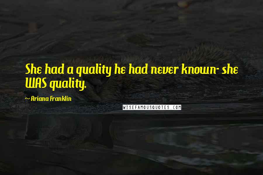 Ariana Franklin Quotes: She had a quality he had never known- she WAS quality.