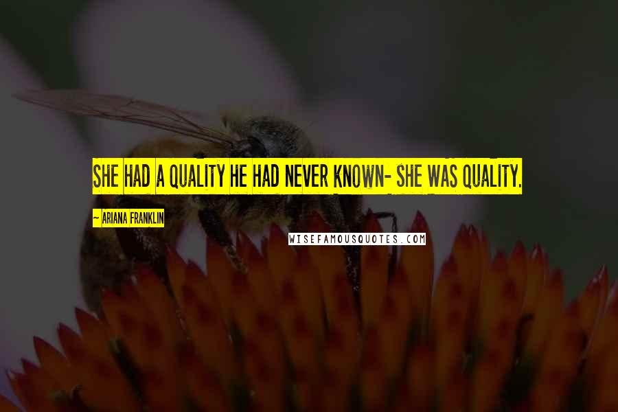 Ariana Franklin Quotes: She had a quality he had never known- she WAS quality.